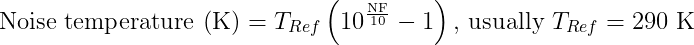 \text{Noise temperature (K)} = T_{Ref} \left ( 10^{\frac{\text{NF}}{10}} - 1\right ) \text{, usually  } T_{Ref}=290 \text{ K}